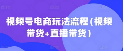 视频号电商风口来了！频号电商玩法流程(视频带货+直播带货）-思维日记